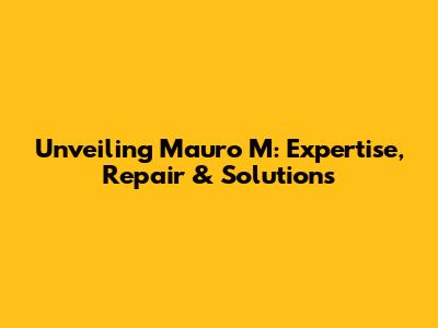 Unveiling Mauro M: Expertise, Repair & Solutions