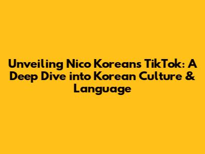 Unveiling Nico Korean's TikTok: A Deep Dive into Korean Culture & Language