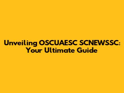 Unveiling OSCUAESC SCNEWSSC: Your Ultimate Guide