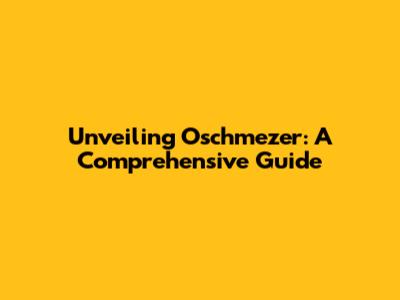 Unveiling Oschmezer: A Comprehensive Guide
