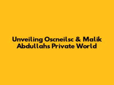 Unveiling Oscneilsc & Malik Abdullah's Private World