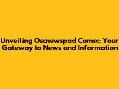 Unveiling Oscnewspad Comsc: Your Gateway to News and Information