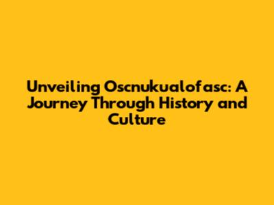 Unveiling Oscnuku'alofasc: A Journey Through History and Culture