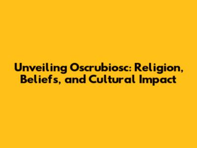 Unveiling Oscrubiosc: Religion, Beliefs, and Cultural Impact