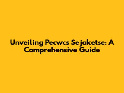 Unveiling Pecwcs Sejaketse: A Comprehensive Guide