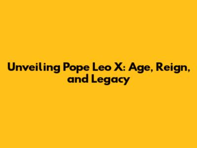 Unveiling Pope Leo X: Age, Reign, and Legacy