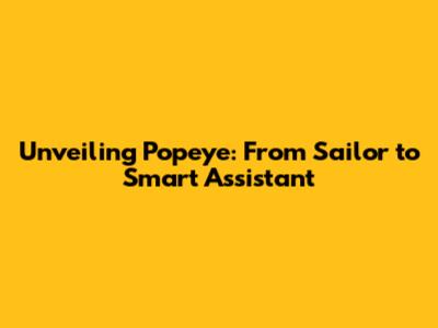 Unveiling Popeye: From Sailor to Smart Assistant