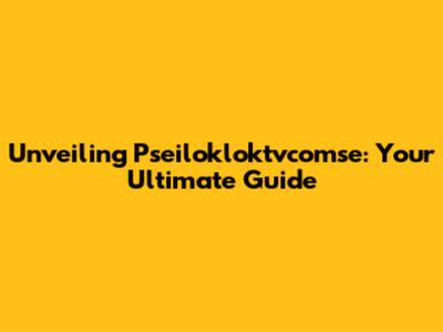 Unveiling Pseilokloktvcomse: Your Ultimate Guide