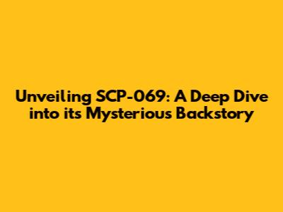 Unveiling SCP-069: A Deep Dive into its Mysterious Backstory