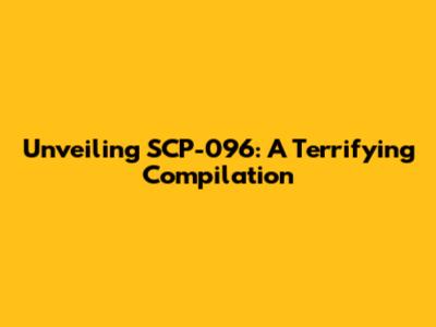 Unveiling SCP-096: A Terrifying Compilation