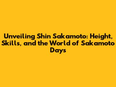Unveiling Shin Sakamoto: Height, Skills, and the World of Sakamoto Days
