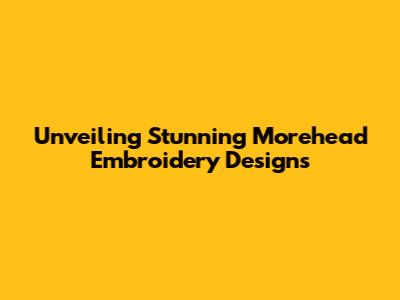Unveiling Stunning Morehead Embroidery Designs