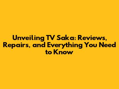 Unveiling TV Saka: Reviews, Repairs, and Everything You Need to Know