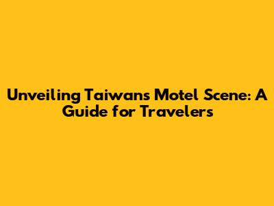 Unveiling Taiwan's Motel Scene: A Guide for Travelers