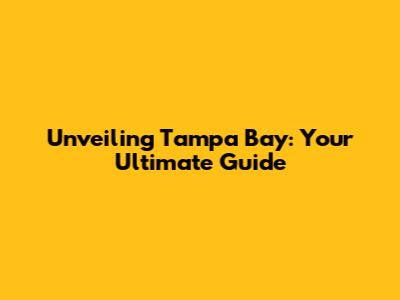 Unveiling Tampa Bay: Your Ultimate Guide
