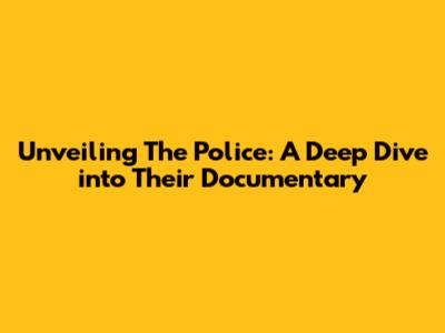 Unveiling The Police: A Deep Dive into Their Documentary