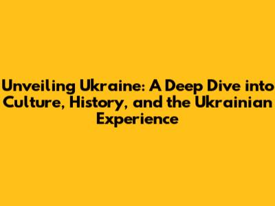 Unveiling Ukraine: A Deep Dive into Culture, History, and the Ukrainian Experience