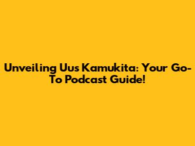 Unveiling Uus Kamukita: Your Go-To Podcast Guide!