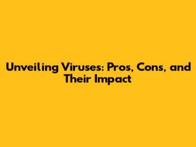 Unveiling Viruses: Pros, Cons, and Their Impact