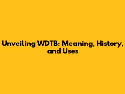 Unveiling WDTB: Meaning, History, and Uses