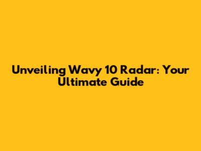 Unveiling Wavy 10 Radar: Your Ultimate Guide