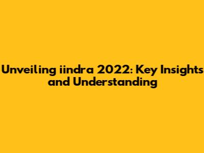 Unveiling iindra 2022: Key Insights and Understanding