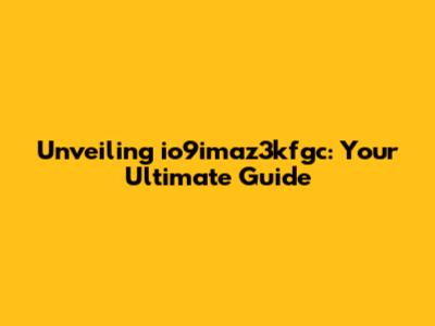 Unveiling io9imaz3kfgc: Your Ultimate Guide