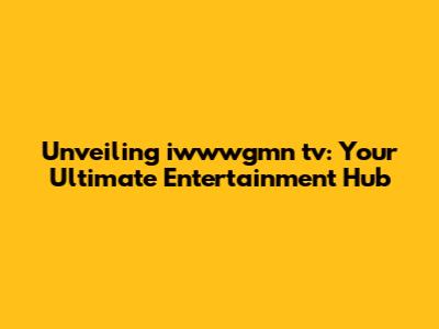 Unveiling iwwwgmn tv: Your Ultimate Entertainment Hub