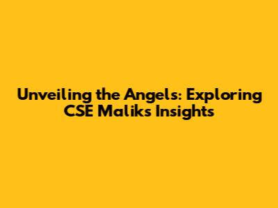 Unveiling the Angels: Exploring CSE Malik's Insights