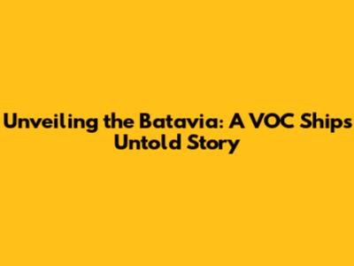 Unveiling the Batavia: A VOC Ship's Untold Story