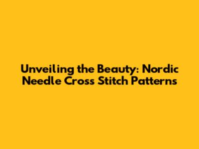 Unveiling the Beauty: Nordic Needle Cross Stitch Patterns