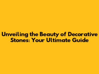 Unveiling the Beauty of Decorative Stones: Your Ultimate Guide
