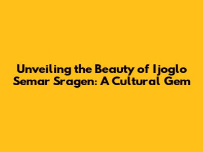 Unveiling the Beauty of Ijoglo Semar Sragen: A Cultural Gem