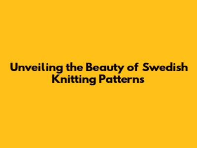 Unveiling the Beauty of Swedish Knitting Patterns