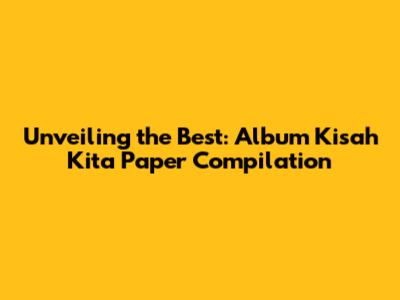 Unveiling the Best: Album 'Kisah Kita' Paper Compilation