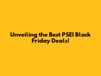 Unveiling the Best PSEI Black Friday Deals!