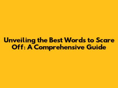 Unveiling the Best Words to Scare Off: A Comprehensive Guide