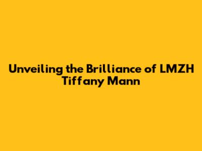 Unveiling the Brilliance of LMZH Tiffany Mann