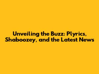Unveiling the Buzz: Plyrics, Shaboozey, and the Latest News