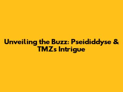 Unveiling the Buzz: Pseididdyse & TMZ's Intrigue