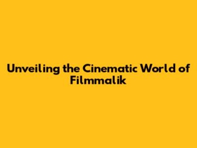 Unveiling the Cinematic World of Filmmalik