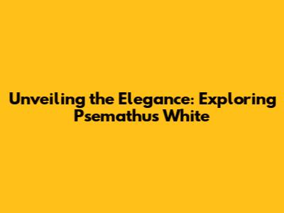 Unveiling the Elegance: Exploring Psemathus White