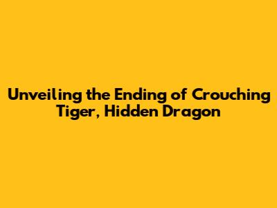 Unveiling the Ending of Crouching Tiger, Hidden Dragon