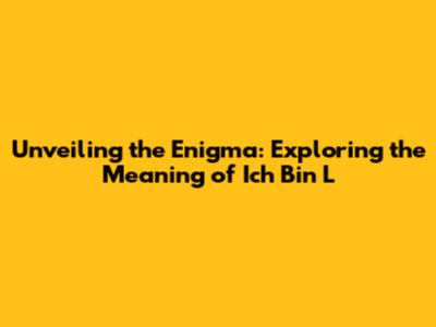 Unveiling the Enigma: Exploring the Meaning of 'Ich Bin L'