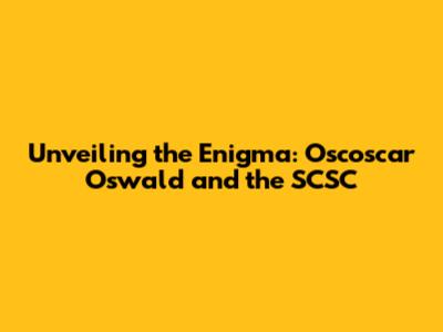 Unveiling the Enigma: Oscoscar Oswald and the SCSC