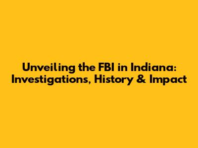 Unveiling the FBI in Indiana: Investigations, History & Impact