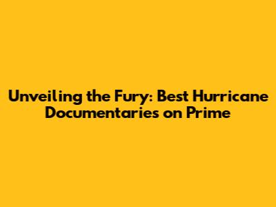 Unveiling the Fury: Best Hurricane Documentaries on Prime
