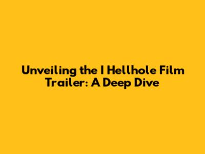 Unveiling the I Hellhole Film Trailer: A Deep Dive