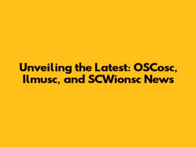 Unveiling the Latest: OSCosc, Ilmusc, and SCWionsc News