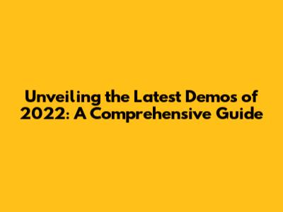 Unveiling the Latest Demos of 2022: A Comprehensive Guide